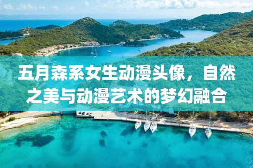 五月森系女生動漫頭像，自然之美與動漫藝術(shù)的夢幻融合