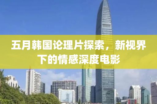 五月韓國論理片探索，新視界下的情感深度電影