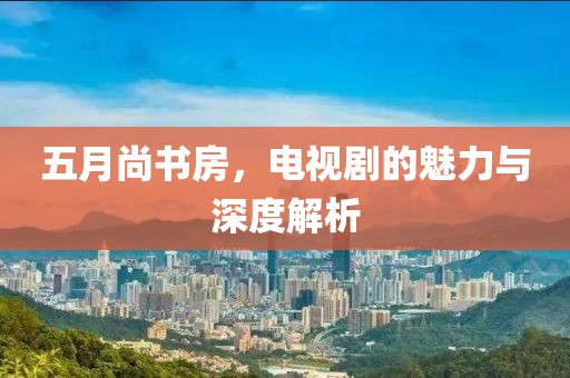 五月尚書房，電視劇的魅力與深度解析