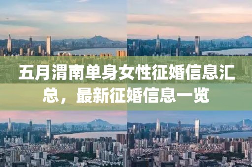 五月渭南單身女性征婚信息匯總，最新征婚信息一覽