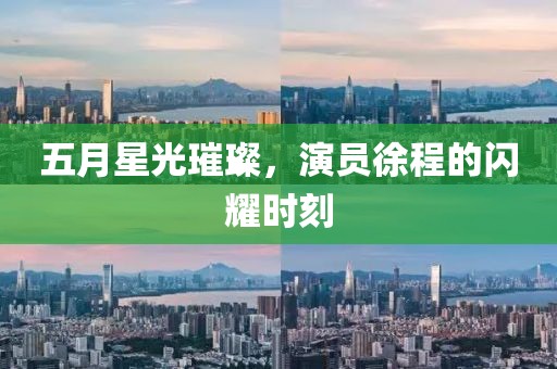 五月星光璀璨，演員徐程的閃耀時(shí)刻