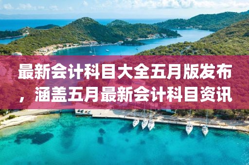 最新會計科目大全五月版發布，涵蓋五月最新會計科目資訊