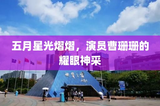 五月星光熠熠，演員曹珊珊的耀眼神采