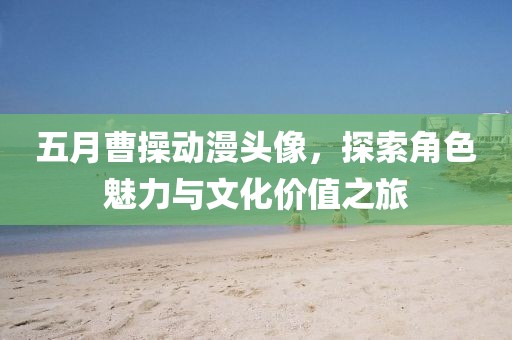 五月曹操動漫頭像，探索角色魅力與文化價值之旅