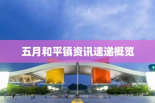 五月和平鎮(zhèn)資訊速遞概覽