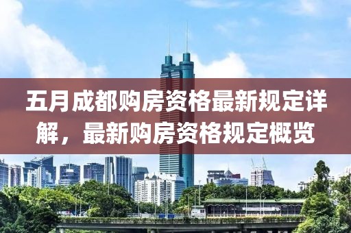 五月成都購房資格最新規定詳解，最新購房資格規定概覽