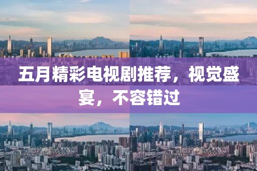 五月精彩電視劇推薦，視覺盛宴，不容錯過