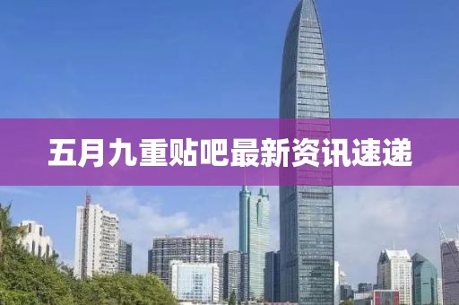 五月九重貼吧最新資訊速遞