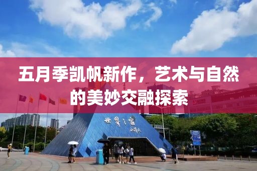 五月季凱帆新作，藝術與自然的美妙交融探索