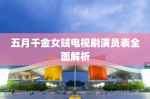 五月千金女賊電視劇演員表全面解析