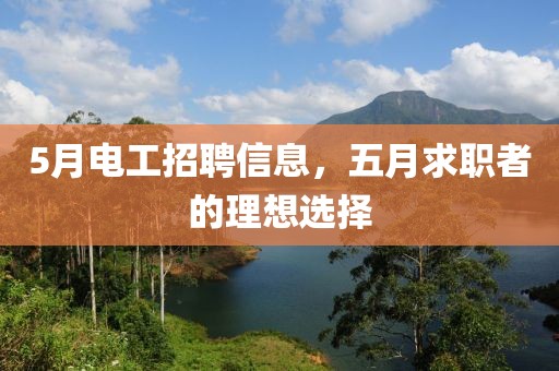 5月電工招聘信息，五月求職者的理想選擇
