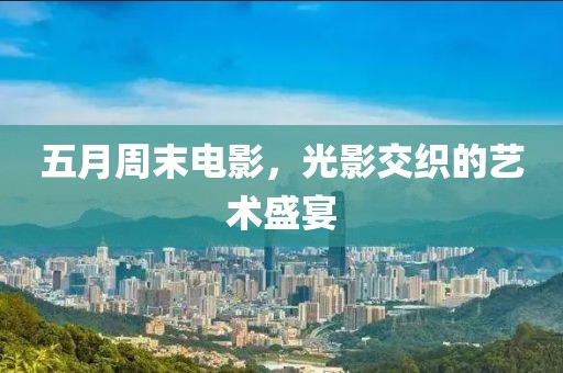 五月周末電影，光影交織的藝術盛宴