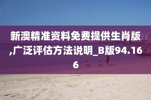 新澳精準資料免費提供生肖版,廣泛評估方法說明_B版94.166