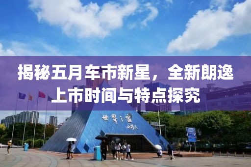 揭秘五月車市新星，全新朗逸上市時間與特點探究