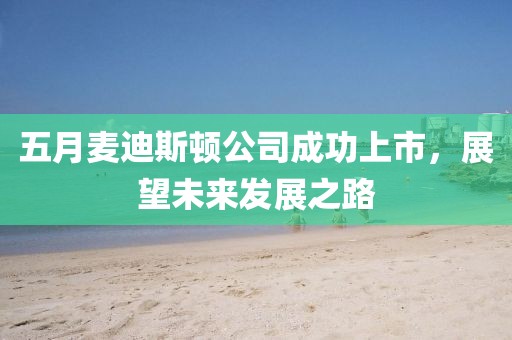 五月麥迪斯頓公司成功上市，展望未來發(fā)展之路