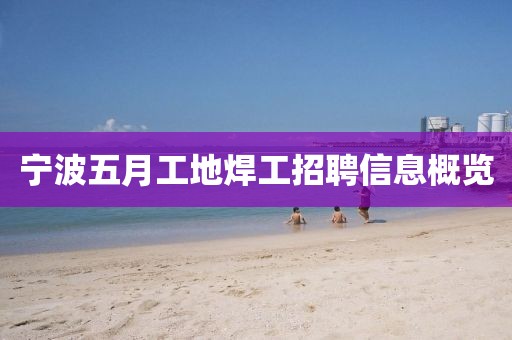 寧波五月工地焊工招聘信息概覽