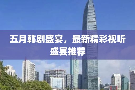 五月韓劇盛宴，最新精彩視聽盛宴推薦