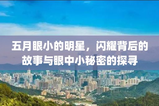 五月眼小的明星，閃耀背后的故事與眼中小秘密的探尋