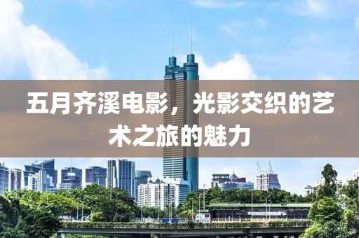 五月齊溪電影，光影交織的藝術之旅的魅力