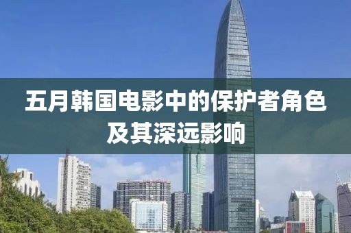 五月韓國電影中的保護者角色及其深遠影響