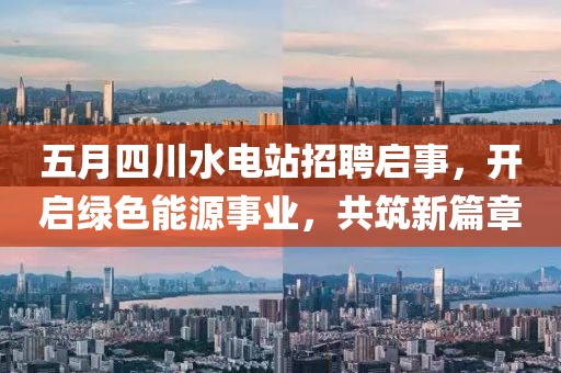 五月四川水電站招聘啟事，開啟綠色能源事業(yè)，共筑新篇章