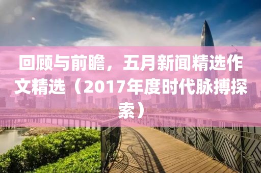 回顧與前瞻，五月新聞精選作文精選（2017年度時代脈搏探索）