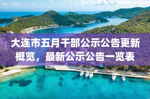 大連市五月干部公示公告更新概覽，最新公示公告一覽表