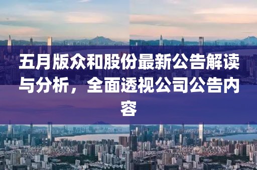 五月版眾和股份最新公告解讀與分析，全面透視公司公告內(nèi)容