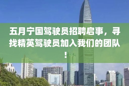 五月寧國駕駛員招聘啟事，尋找精英駕駛員加入我們的團(tuán)隊(duì)！