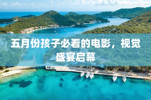 五月份孩子必看的電影，視覺盛宴啟幕