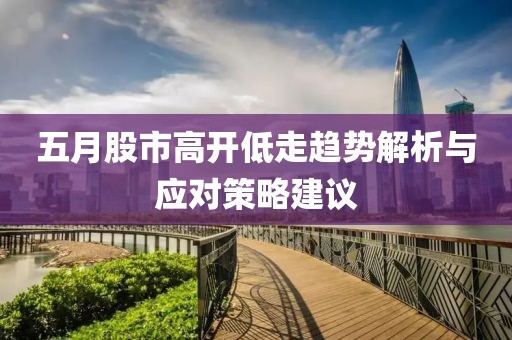 五月股市高開低走趨勢解析與應對策略建議