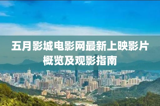 五月影城電影網最新上映影片概覽及觀影指南