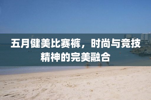 五月健美比賽褲，時尚與競技精神的完美融合