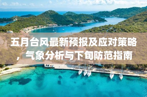 五月臺風最新預報及應對策略，氣象分析與下旬防范指南