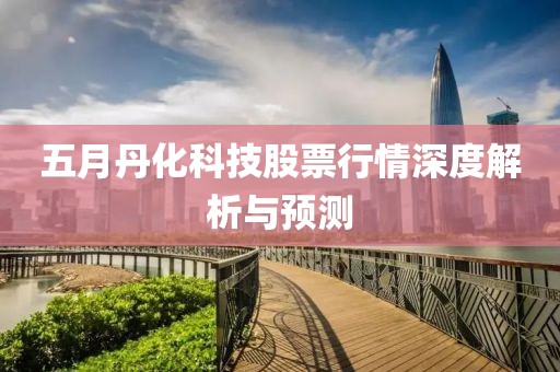 五月丹化科技股票行情深度解析與預測
