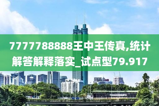 7777788888王中王傳真,統(tǒng)計解答解釋落實_試點型79.917