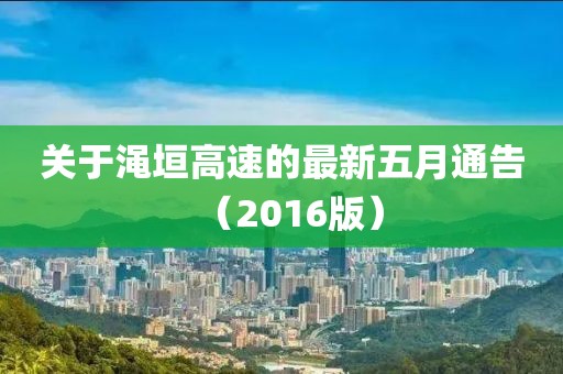 關于澠垣高速的最新五月通告（2016版）