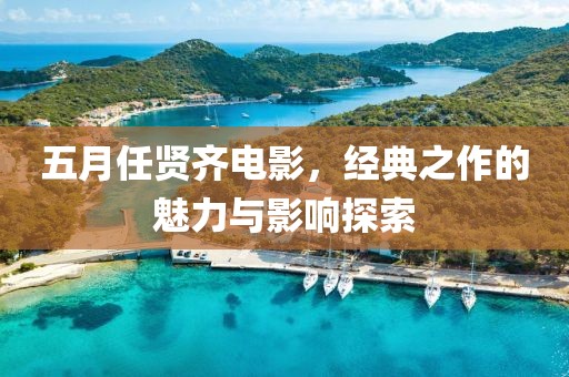 五月任賢齊電影，經典之作的魅力與影響探索