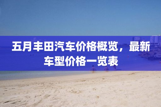 五月豐田汽車價格概覽，最新車型價格一覽表
