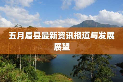 五月眉縣最新資訊報道與發展展望