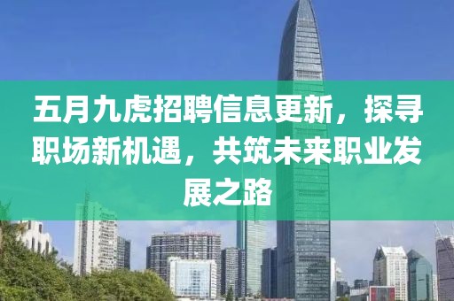 五月九虎招聘信息更新，探尋職場新機遇，共筑未來職業發展之路