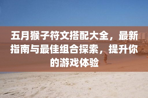 五月猴子符文搭配大全，最新指南與最佳組合探索，提升你的游戲體驗(yàn)
