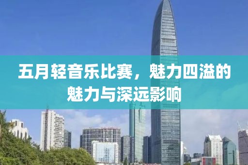 五月輕音樂比賽，魅力四溢的魅力與深遠(yuǎn)影響