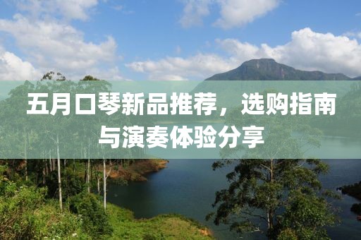 五月口琴新品推薦，選購指南與演奏體驗(yàn)分享