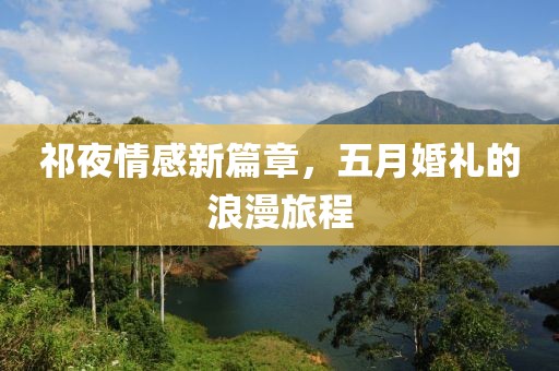 祁夜情感新篇章，五月婚禮的浪漫旅程