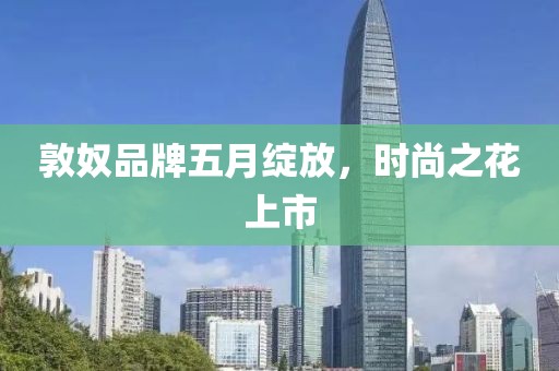 敦奴品牌五月綻放，時尚之花上市
