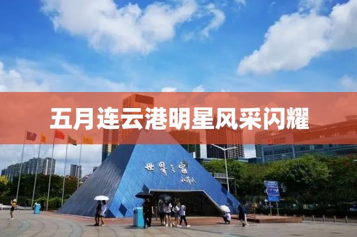 五月連云港明星風(fēng)采閃耀