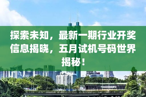 探索未知，最新一期行業(yè)開獎(jiǎng)信息揭曉，五月試機(jī)號碼世界揭秘！