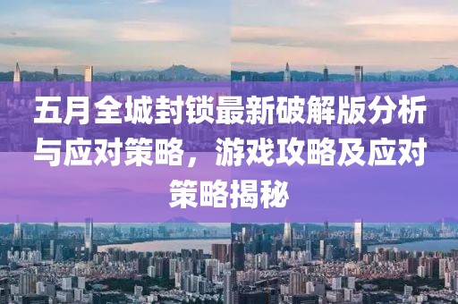 五月全城封鎖最新破解版分析與應(yīng)對策略，游戲攻略及應(yīng)對策略揭秘