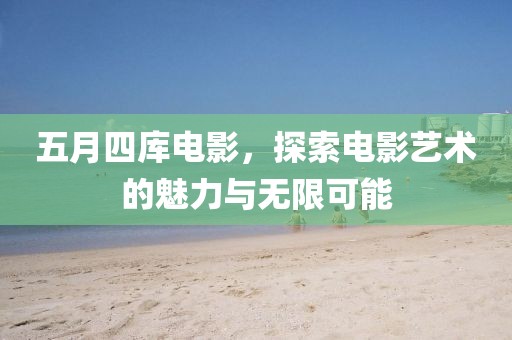 五月四庫電影，探索電影藝術(shù)的魅力與無限可能